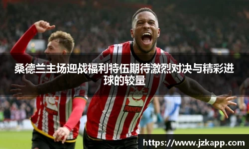 桑德兰主场迎战福利特伍期待激烈对决与精彩进球的较量