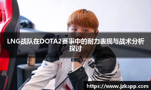 LNG战队在DOTA2赛事中的耐力表现与战术分析探讨