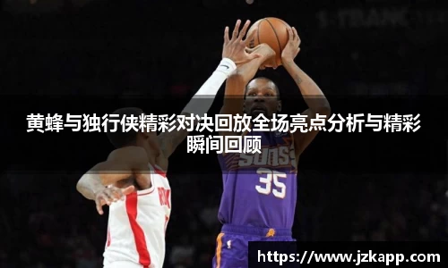 黄蜂与独行侠精彩对决回放全场亮点分析与精彩瞬间回顾