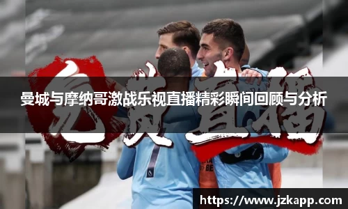 曼城与摩纳哥激战乐视直播精彩瞬间回顾与分析